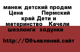 манеж детский продам › Цена ­ 900 - Пермский край Дети и материнство » Качели, шезлонги, ходунки   